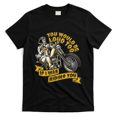You Would Be Loud Too If I Was Riding You Motorcycle Biker T-Shirt