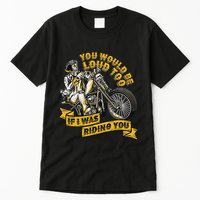 You Would Be Loud Too If I Was Riding You Motorcycle Biker Tall T-Shirt