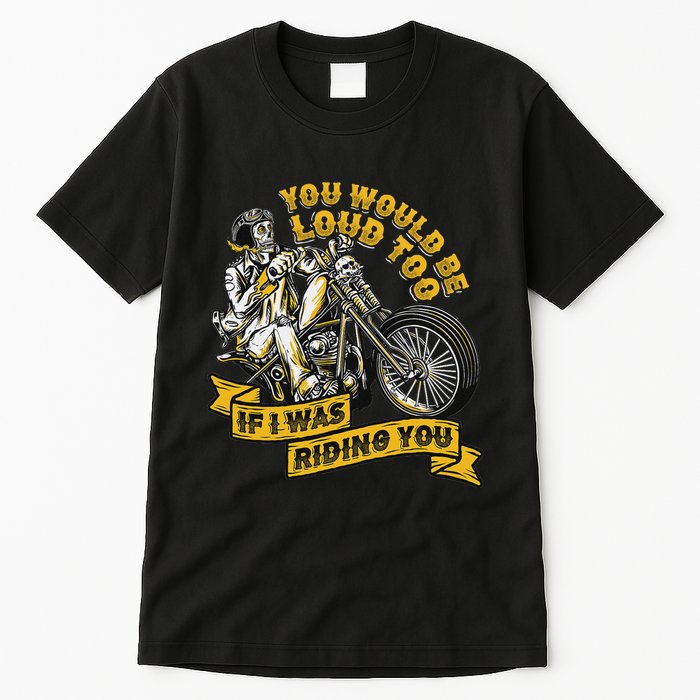 You Would Be Loud Too If I Was Riding You Motorcycle Biker Tall T-Shirt