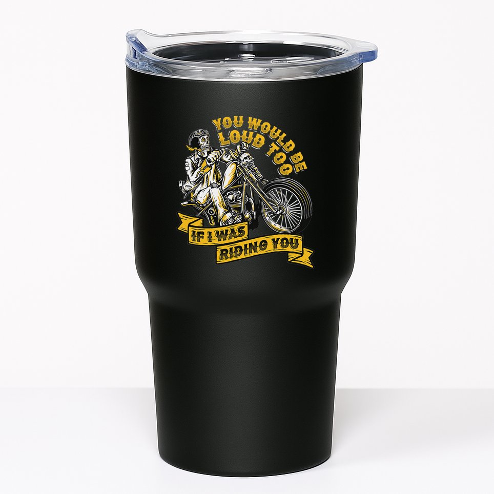 You Would Be Loud Too If I Was Riding You Motorcycle Biker Tumbler