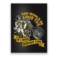 You Would Be Loud Too If I Was Riding You Motorcycle Biker Poster
