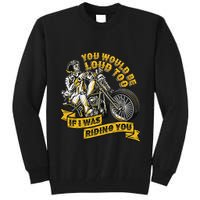 You Would Be Loud Too If I Was Riding You Motorcycle Biker Tall Sweatshirt