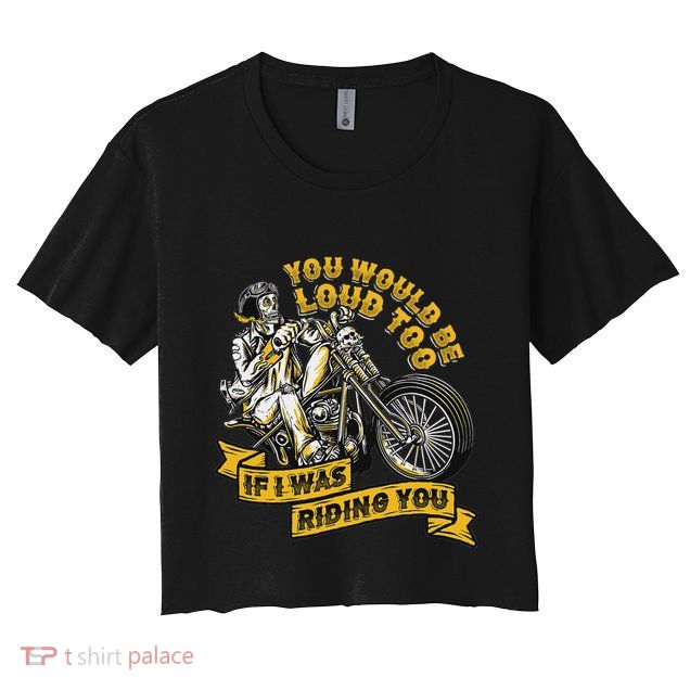 You Would Be Loud Too If I Was Riding You Motorcycle Biker Crop Top