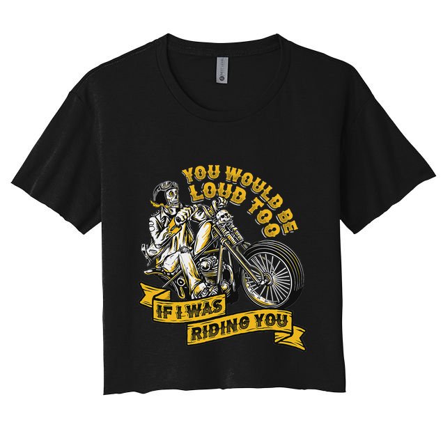 You Would Be Loud Too If I Was Riding You Motorcycle Biker Crop Top