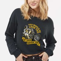 You Would Be Loud Too If I Was Riding You Motorcycle Biker Cropped Pullover Crew