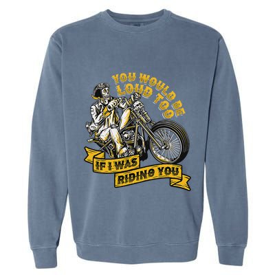 You Would Be Loud Too If I Was Riding You Motorcycle Biker Garment-Dyed Sweatshirt