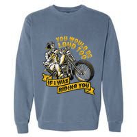 You Would Be Loud Too If I Was Riding You Motorcycle Biker Garment-Dyed Sweatshirt