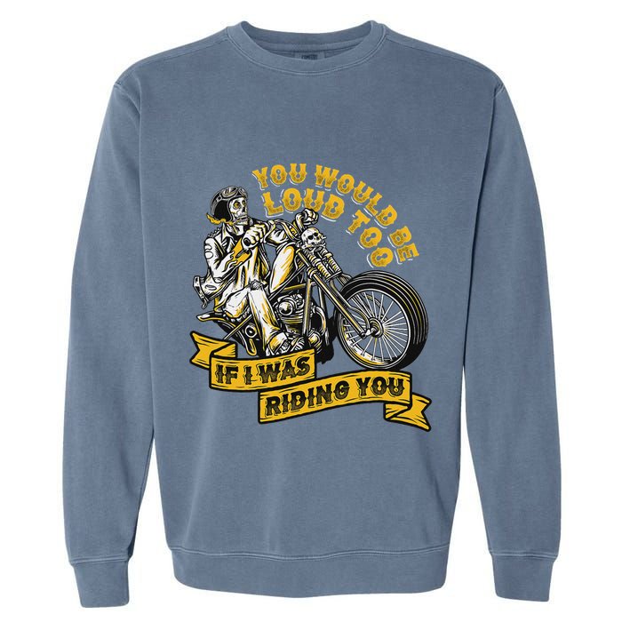 You Would Be Loud Too If I Was Riding You Motorcycle Biker Garment-Dyed Sweatshirt