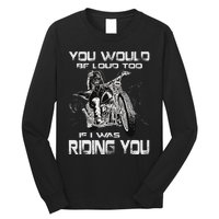 You Would Be Loud Too If I Was Riding You Motorcycle Long Sleeve Shirt