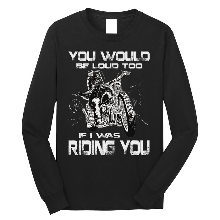 You Would Be Loud Too If I Was Riding You Motorcycle Long Sleeve Shirt