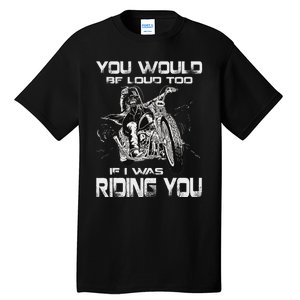 You Would Be Loud Too If I Was Riding You Motorcycle Tall T-Shirt