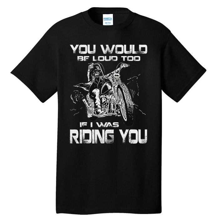 You Would Be Loud Too If I Was Riding You Motorcycle Tall T-Shirt