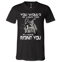 You Would Be Loud Too If I Was Riding You Motorcycle V-Neck T-Shirt