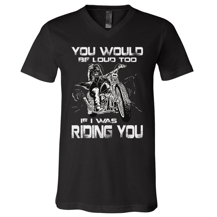 You Would Be Loud Too If I Was Riding You Motorcycle V-Neck T-Shirt