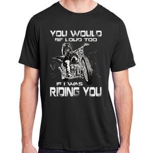 You Would Be Loud Too If I Was Riding You Motorcycle Adult ChromaSoft Performance T-Shirt