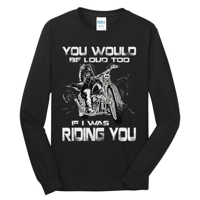 You Would Be Loud Too If I Was Riding You Motorcycle Tall Long Sleeve T-Shirt