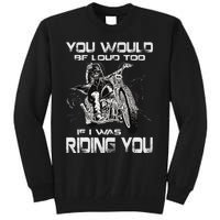 You Would Be Loud Too If I Was Riding You Motorcycle Tall Sweatshirt