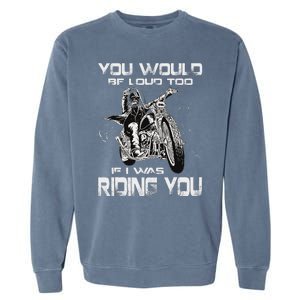 You Would Be Loud Too If I Was Riding You Motorcycle Garment-Dyed Sweatshirt