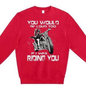 You Would Be Loud Too If I Was Riding You Motorcycle Premium Crewneck Sweatshirt