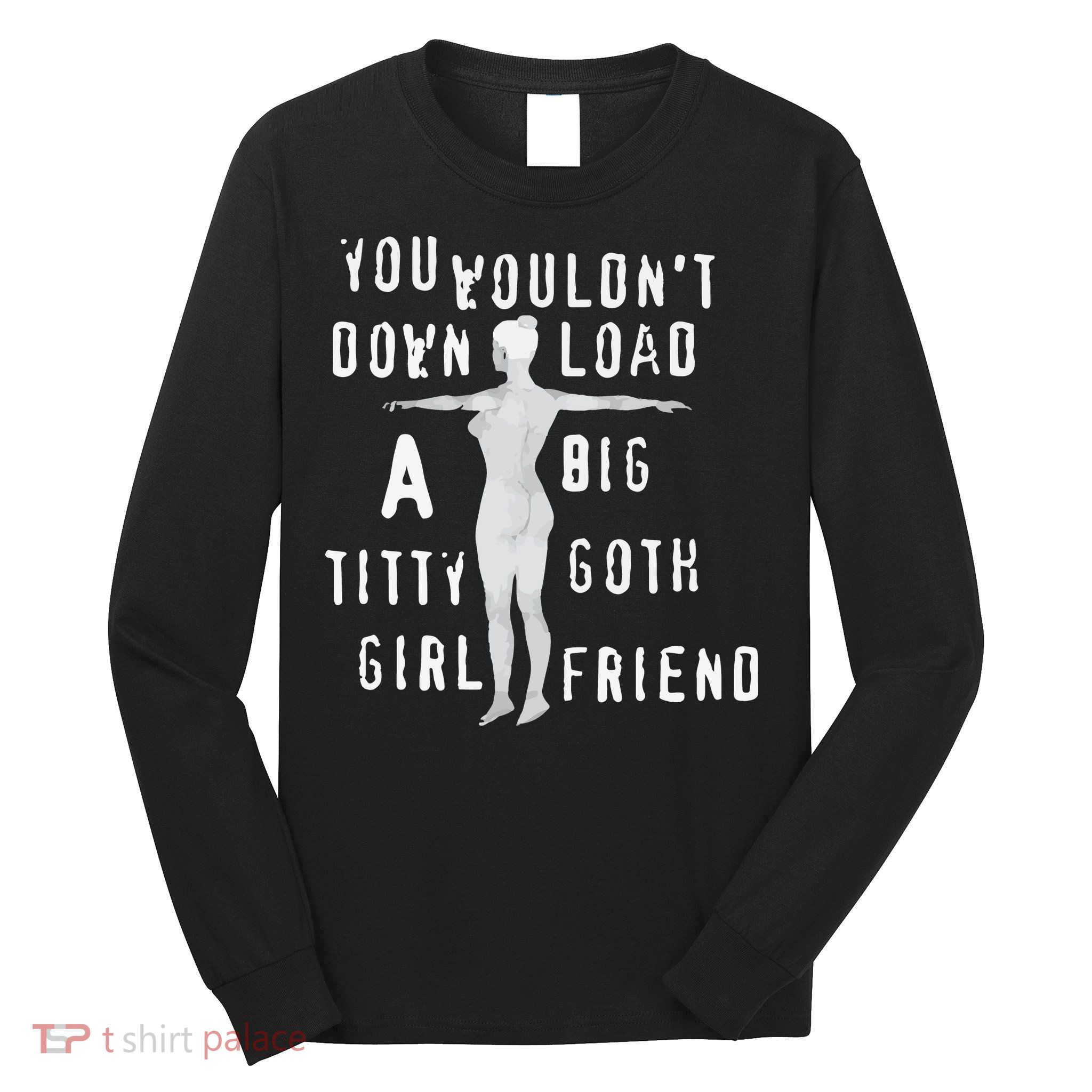You Wouldn’T Download A Big Titty Goth Girlfriend Long Sleeve Shirt