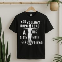 You Wouldn’T Download A Big Titty Goth Girlfriend T-Shirt