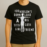 You Wouldn’T Download A Big Titty Goth Girlfriend T-Shirt