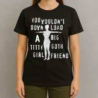 You Wouldn’T Download A Big Titty Goth Girlfriend T-Shirt