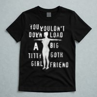 You Wouldn’T Download A Big Titty Goth Girlfriend T-Shirt