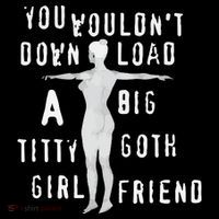You Wouldn’T Download A Big Titty Goth Girlfriend T-Shirt