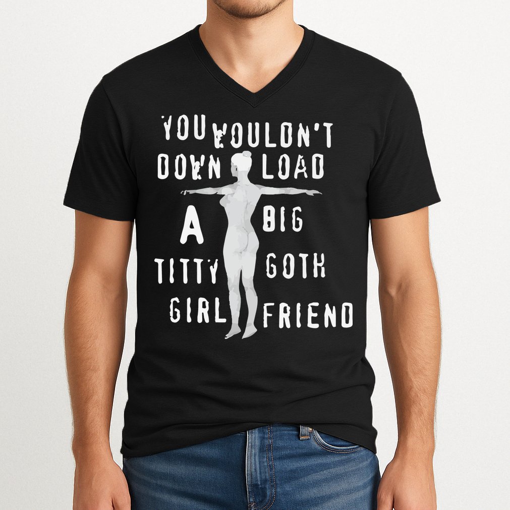 You Wouldn’T Download A Big Titty Goth Girlfriend V-Neck T-Shirt