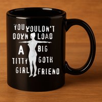 You Wouldn’T Download A Big Titty Goth Girlfriend 11oz C Handle Ceramic Mug