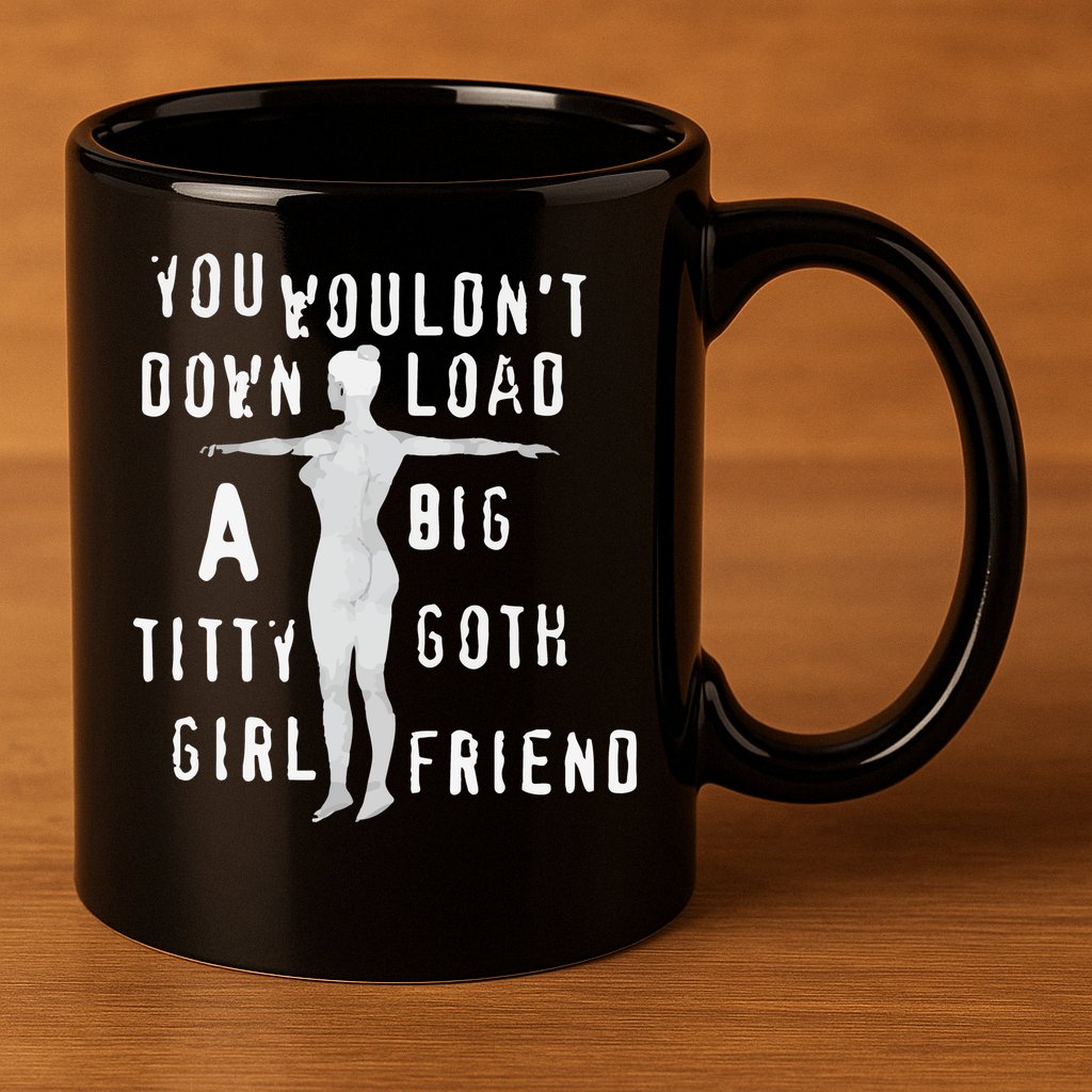 You Wouldn’T Download A Big Titty Goth Girlfriend 11oz C Handle Ceramic Mug