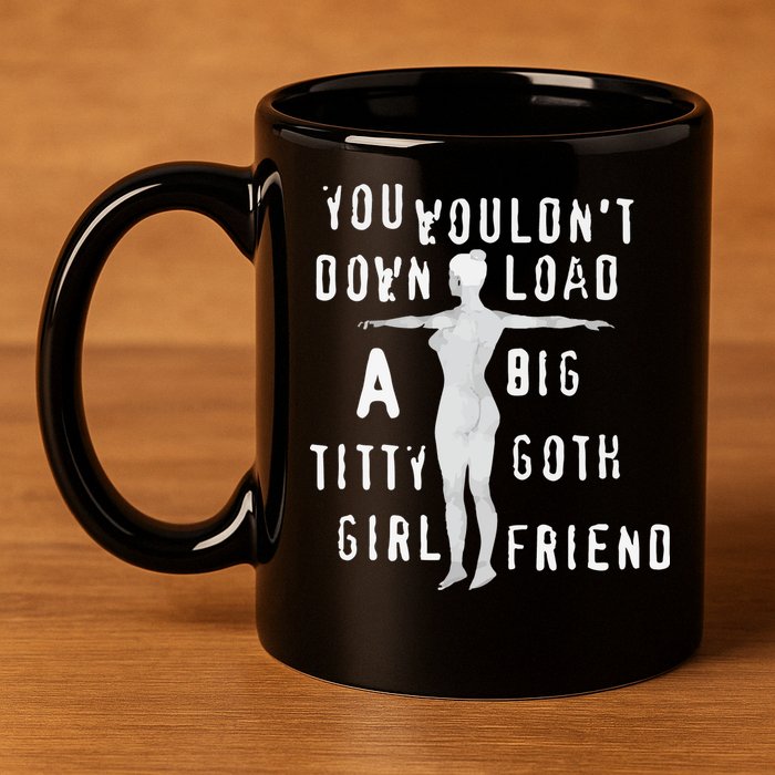 You Wouldn’T Download A Big Titty Goth Girlfriend 11oz C Handle Ceramic Mug