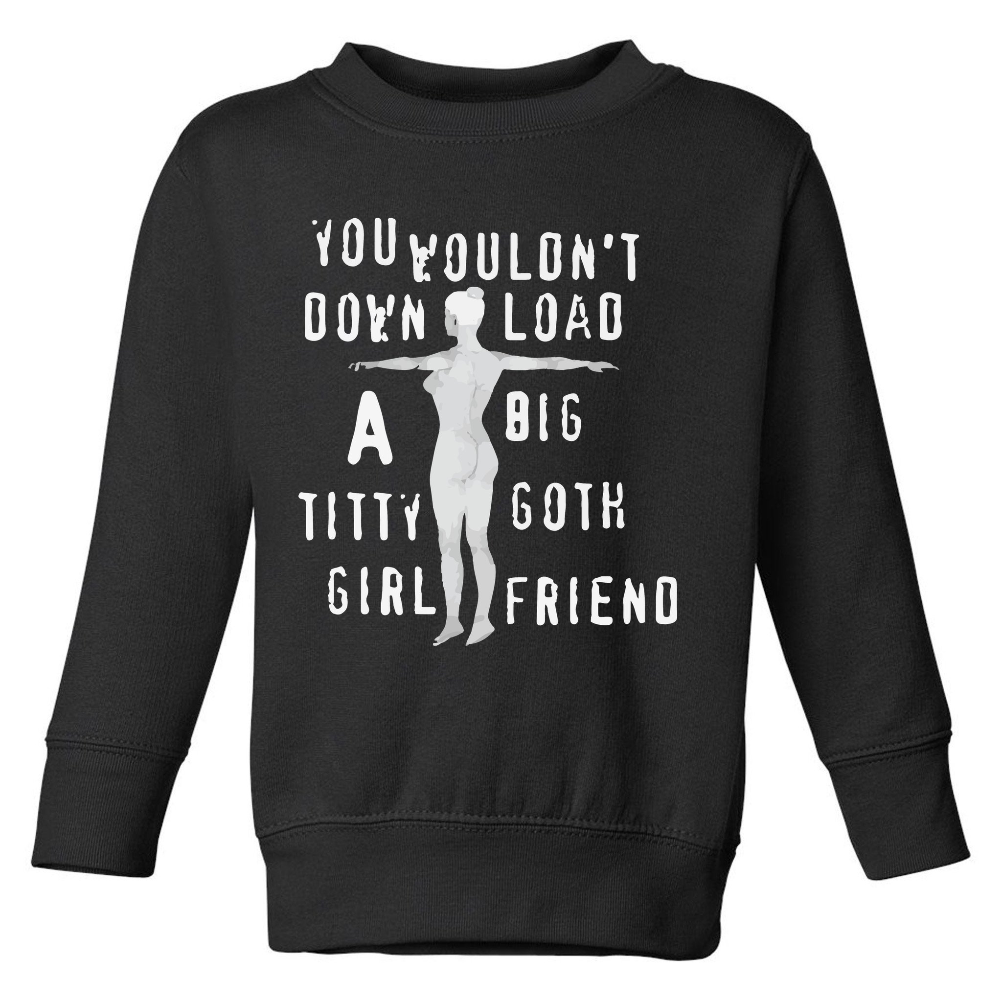 You Wouldn’T Download A Big Titty Goth Girlfriend Toddler Sweatshirt