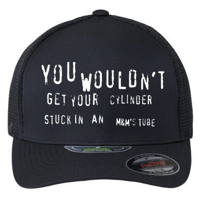 You Wouldnt Get Your Cylinder Stuck In An M&Ms Tube Flexfit Unipanel Trucker Cap