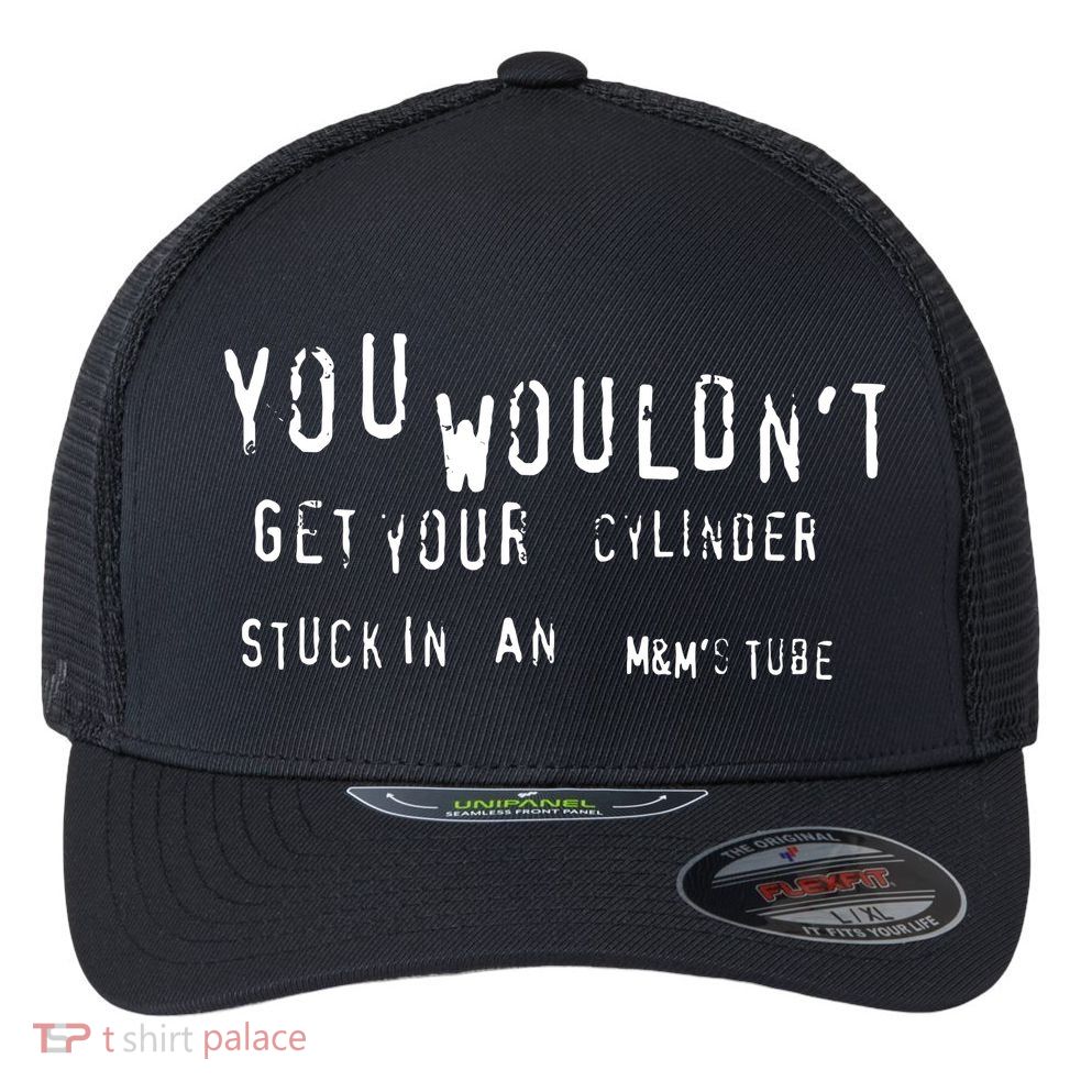You Wouldnt Get Your Cylinder Stuck In An M&Ms Tube Flexfit Unipanel Trucker Cap