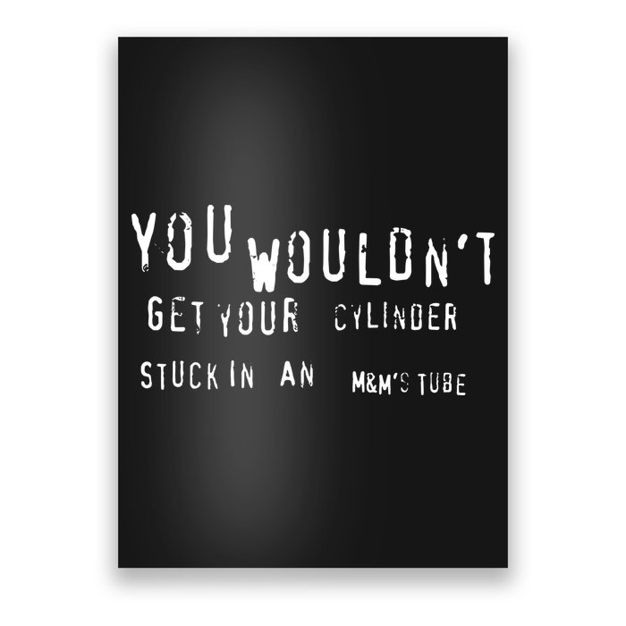 You Wouldnt Get Your Cylinder Stuck In An M&Ms Tube Poster