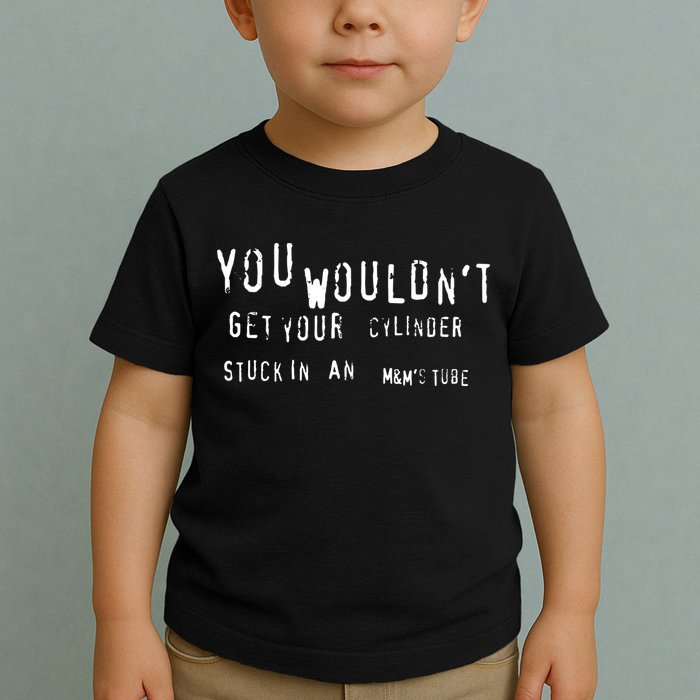 You Wouldnt Get Your Cylinder Stuck In An M&Ms Tube Toddler T-Shirt