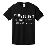 You Wouldnt Get Your Cylinder Stuck In An M&Ms Tube Kids T-Shirt
