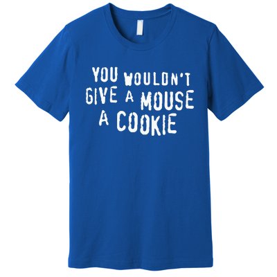 You Wouldn’T Give A Mouse A Cookie Premium T-Shirt