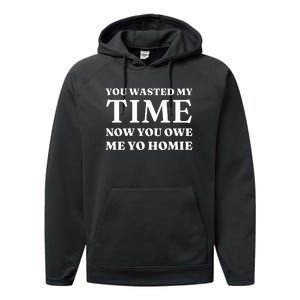 You Wasted My Time Now You Owe Me Yo Homie Performance Fleece Hoodie