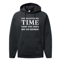 You Wasted My Time Now You Owe Me Yo Homie Performance Fleece Hoodie