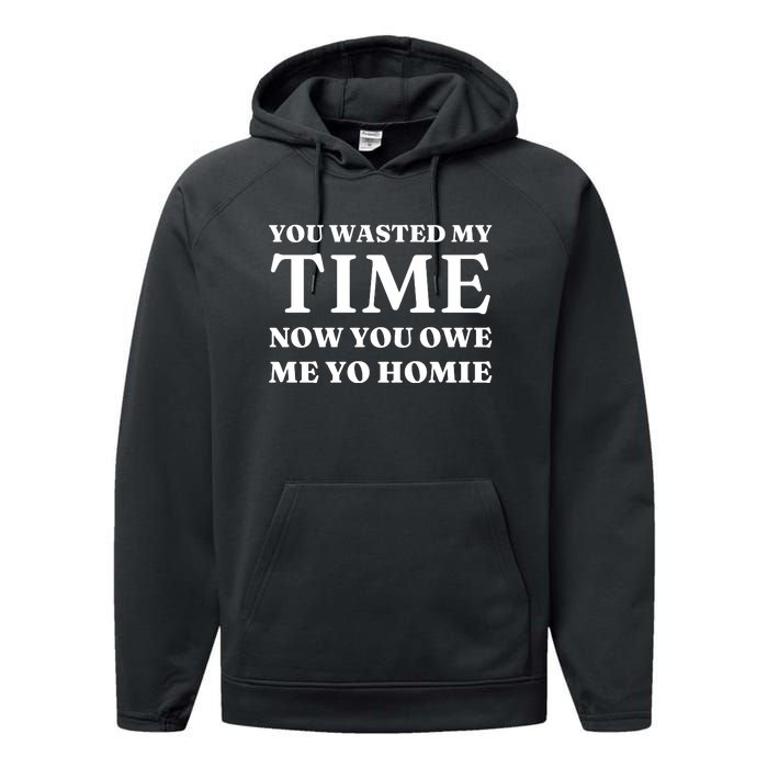 You Wasted My Time Now You Owe Me Yo Homie Performance Fleece Hoodie