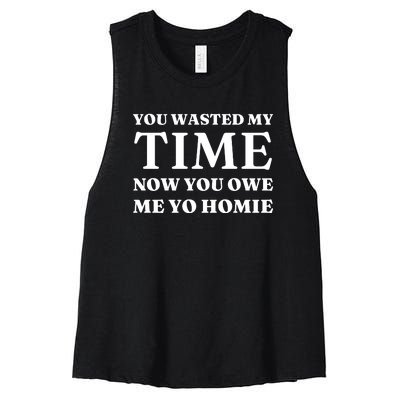 You Wasted My Time Now You Owe Me Yo Homie Women's Racerback Cropped Tank