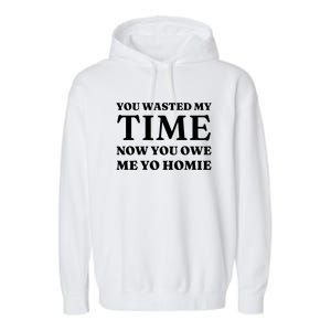 You Wasted My Time Now You Owe Me Yo Homie Garment-Dyed Fleece Hoodie