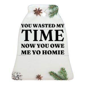 You Wasted My Time Now You Owe Me Yo Homie Ceramic Bell Ornament