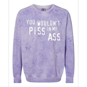 You WouldnT Piss In My Ass Colorblast Crewneck Sweatshirt