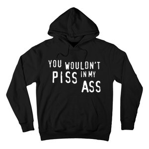 You WouldnT Piss In My Ass Hoodie