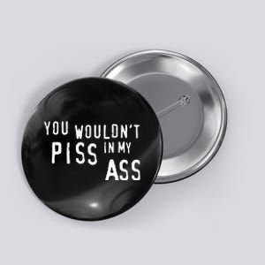 You WouldnT Piss In My Ass Button