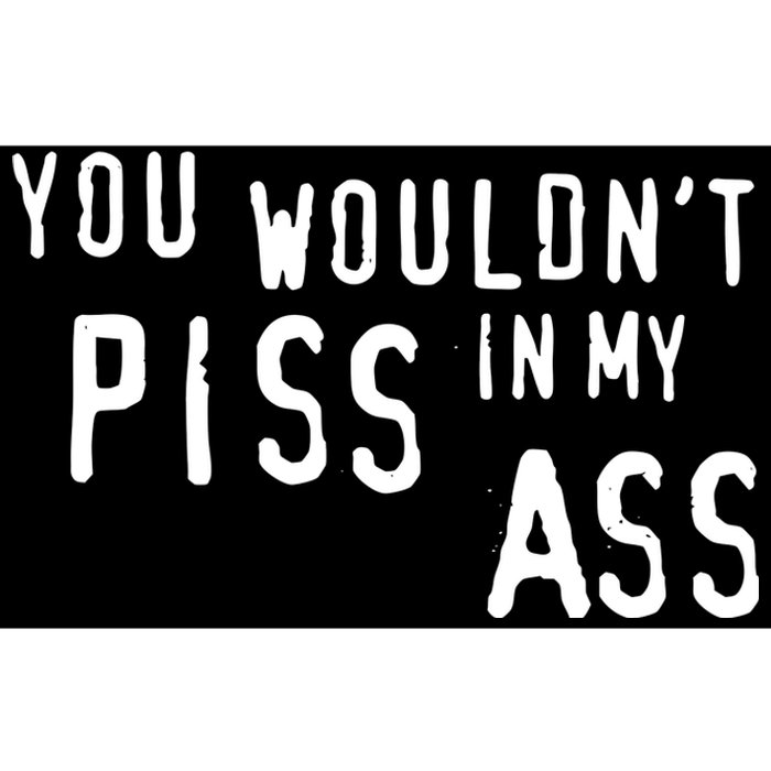 You WouldnT Piss In My Ass Bumper Sticker